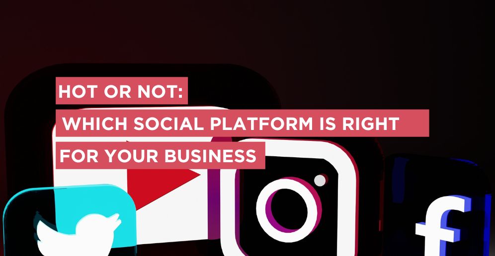 Hot or not: which social platform is right for your business